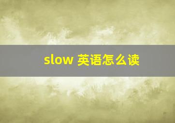 slow 英语怎么读